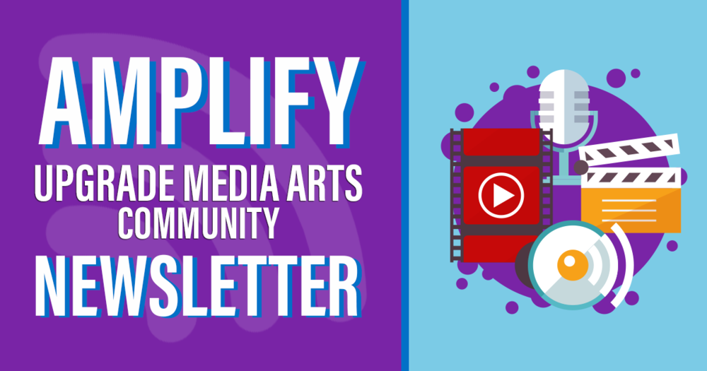 Amplify Upgrade Media Arts Community Newsletter